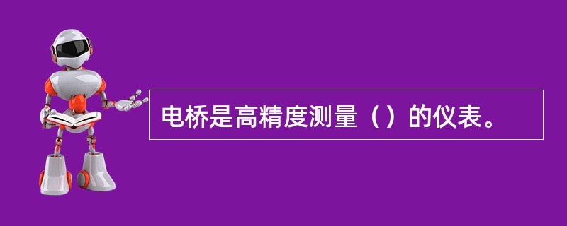 电桥是高精度测量（）的仪表。