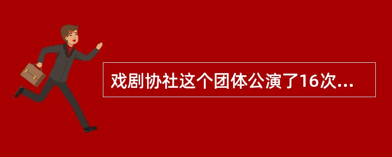 戏剧协社这个团体公演了16次，活动了12年，是（）的剧社。