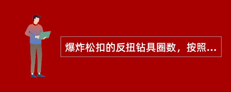 爆炸松扣的反扭钻具圈数，按照卡点以上的深度数量来施加，一般每千米钻具施加（）的反