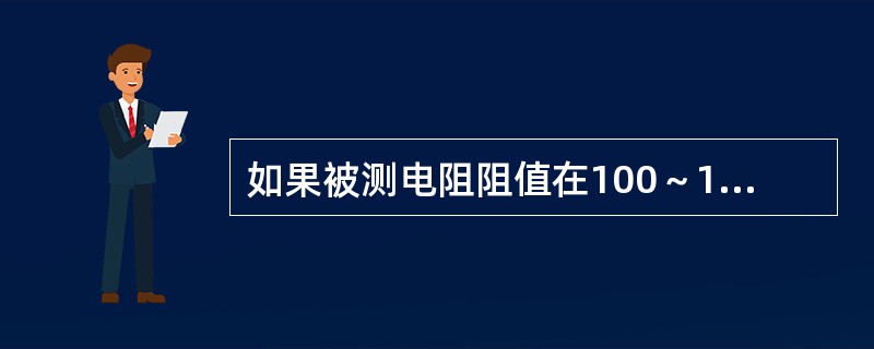 如果被测电阻阻值在100～1000Ω范围内，使用QJ-45电桥测量时，比例臂最好