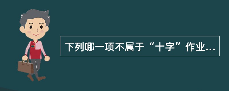 下列哪一项不属于“十字”作业中的项目（）。