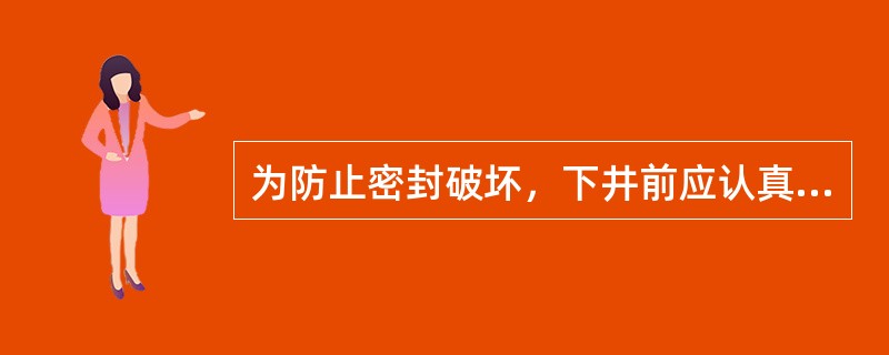 为防止密封破坏，下井前应认真检查（）。