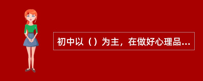 初中以（）为主，在做好心理品质教育的同时，要突出品格修养的教育。