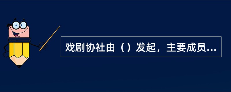 戏剧协社由（）发起，主要成员有谷剑尘、欧阳予倩、洪深等。