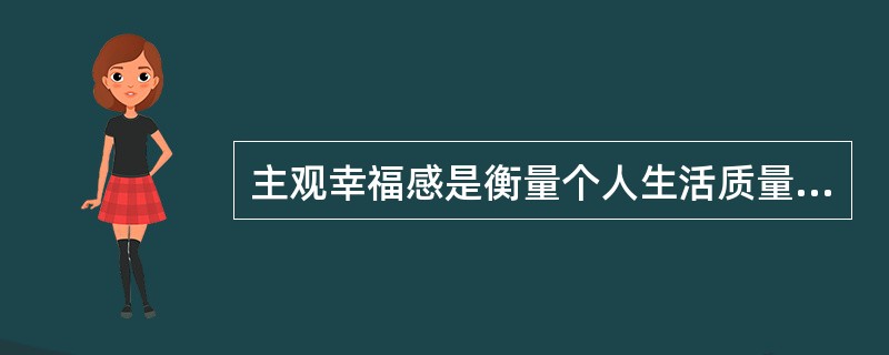 主观幸福感是衡量个人生活质量的重要综合性心理指标。