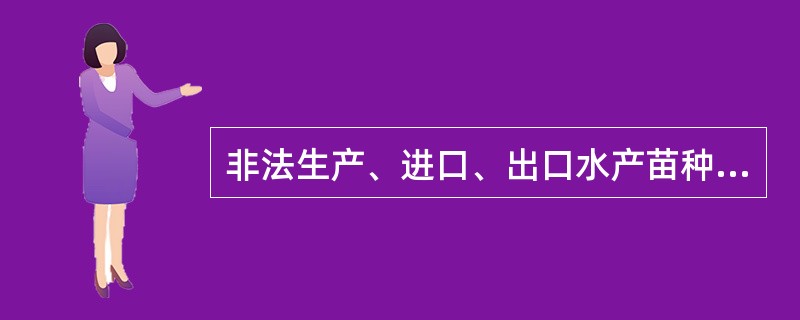 非法生产、进口、出口水产苗种的，没收苗种和违法所得，并处（）万元以下的罚款。