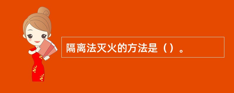 隔离法灭火的方法是（）。