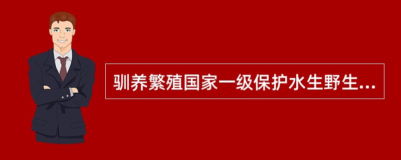 驯养繁殖国家一级保护水生野生动物的，应当持有哪一级部门核发的《驯养繁殖许可证》？