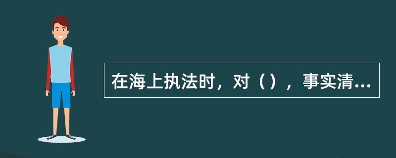 在海上执法时，对（），事实清楚、证据充分，但是当场不能按照法定程序作出和执行行政