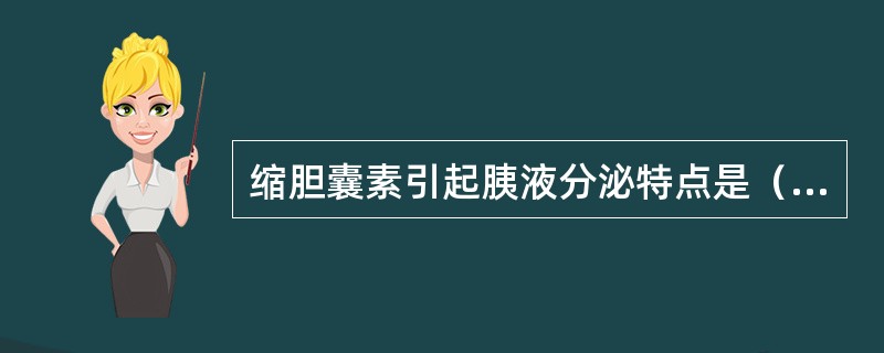 缩胆囊素引起胰液分泌特点是（）。