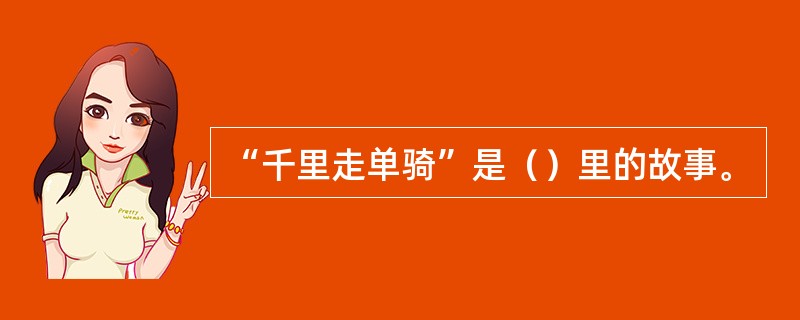 “千里走单骑”是（）里的故事。