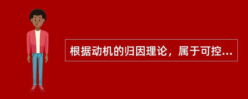 根据动机的归因理论，属于可控的内在因素是（）。