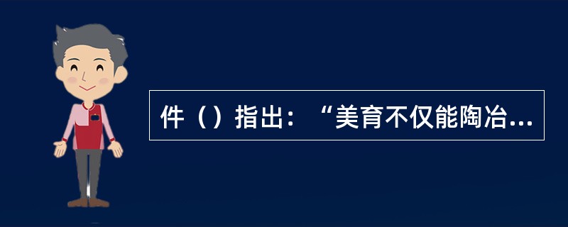 件（）指出：“美育不仅能陶冶情操，提高素质，而且有助于开发智力，对促进学生全面发