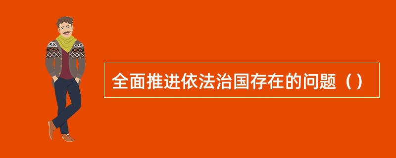 全面推进依法治国存在的问题（）