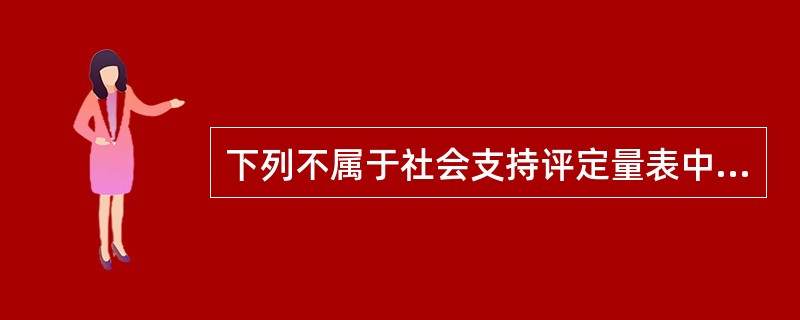 下列不属于社会支持评定量表中三个主要维度的是（）。