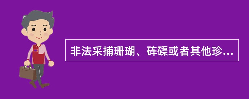 非法采捕珊瑚、砗磲或者其他珍贵、濒危水生野生动物，下列哪些情形应当被认定刑法第三