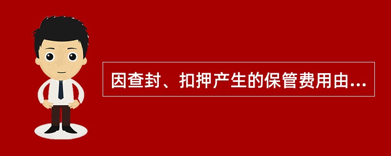 因查封、扣押产生的保管费用由（）承担。