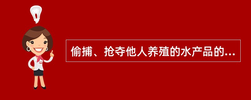 偷捕、抢夺他人养殖的水产品的，或者破坏他人养殖水体、养殖设施的，责令改正，可以处