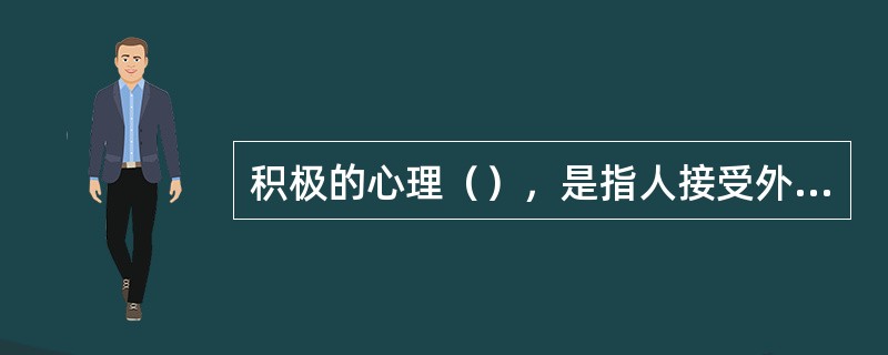 积极的心理（），是指人接受外界或他人的愿望、观念、情绪、判断或态度影响的心理特点