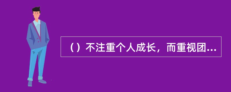 （）不注重个人成长，而重视团体发展的过程，如每个阶段中成员互动的方式，它引导成员