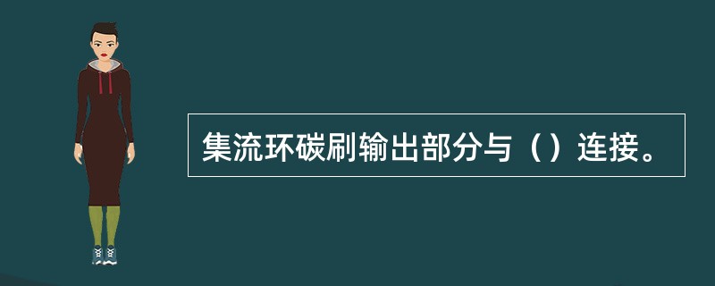 集流环碳刷输出部分与（）连接。