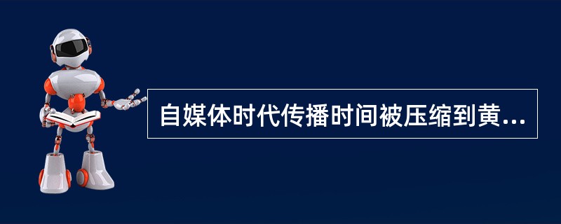 自媒体时代传播时间被压缩到黄金（）小时。