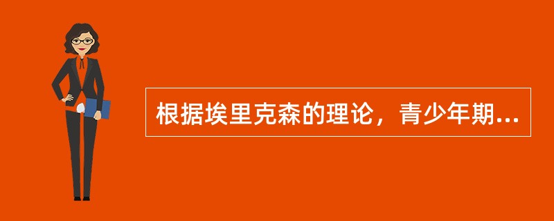 根据埃里克森的理论，青少年期主要的心理社会性矛盾是（）。