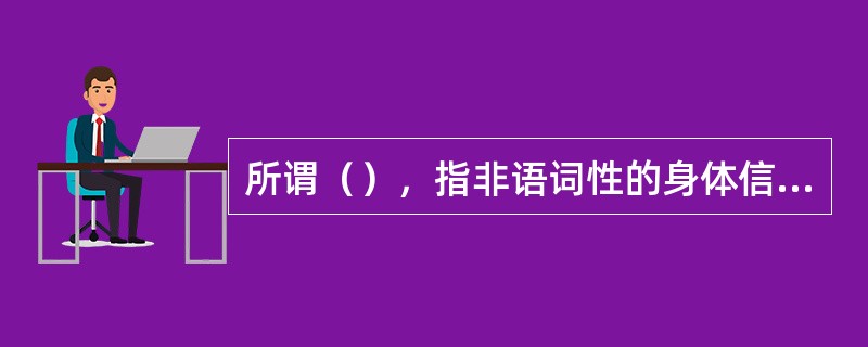 所谓（），指非语词性的身体信号，包括目光与面部表情、身体运动与触摸、身体姿势与外