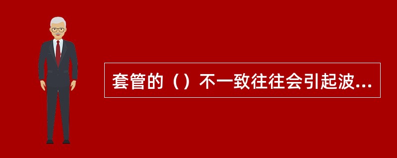 套管的（）不一致往往会引起波形崎变。