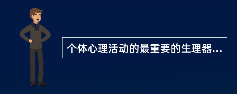 个体心理活动的最重要的生理器官和最高级部位是（）。