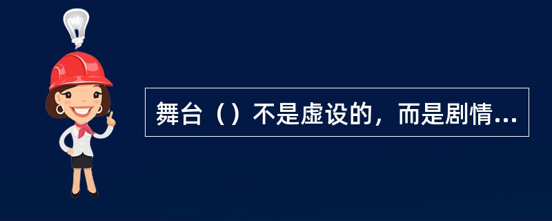 舞台（）不是虚设的，而是剧情的某种具体体现物。