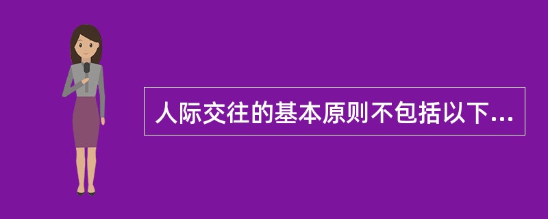 人际交往的基本原则不包括以下哪方面？（）