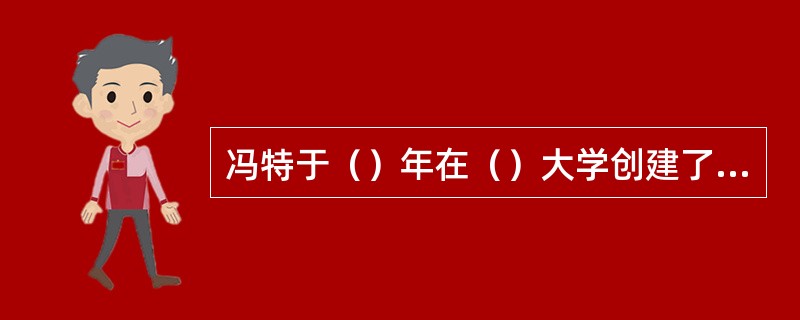 冯特于（）年在（）大学创建了世界上第一个心理学实验室。