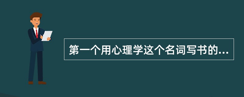 第一个用心理学这个名词写书的人是（）.