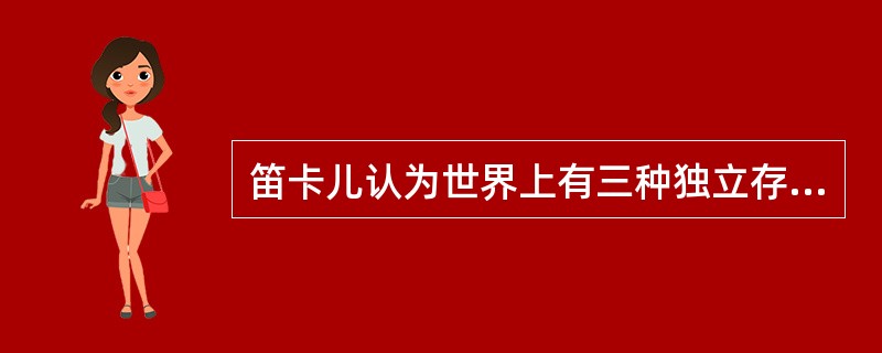 笛卡儿认为世界上有三种独立存在的实体，即上帝、（）和（）。