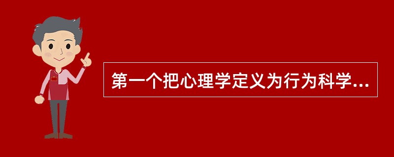 第一个把心理学定义为行为科学的人是（）.