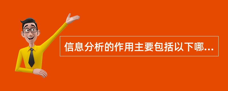 信息分析的作用主要包括以下哪些内容？（）
