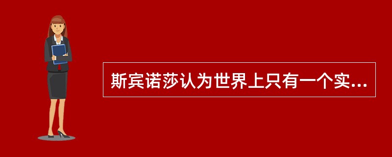 斯宾诺莎认为世界上只有一个实体，他称为上帝实体。他所谓的上帝实体实际上指的（）。