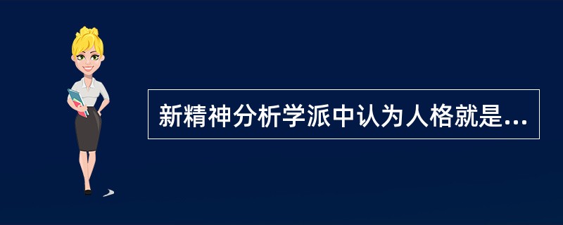 新精神分析学派中认为人格就是那些经常发生在人与人之间相互交往的相对持久的行为模式