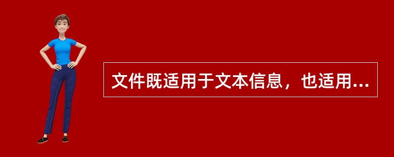 文件既适用于文本信息，也适用于像图形，图象，音频，视频这样一些多媒体的信息。
