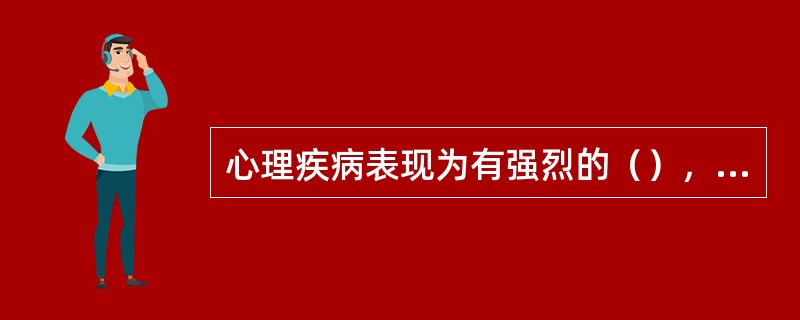 心理疾病表现为有强烈的（），明显的机体不适，损害比较大，需要心理医生的治疗等专业