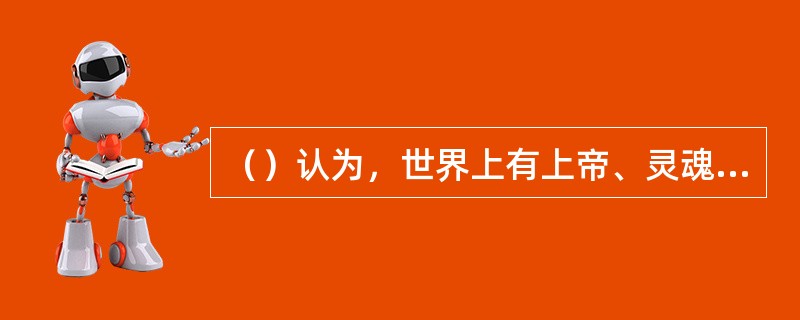 （）认为，世界上有上帝、灵魂和物质，这三者都是不依他物而独立存在的实体。