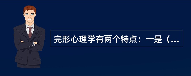 完形心理学有两个特点：一是（），二是（）。