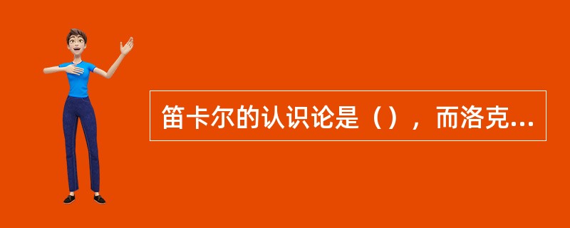 笛卡尔的认识论是（），而洛克的认识论是（）。