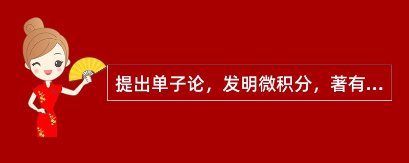 提出单子论，发明微积分，著有《人类悟性新论》的学者是（）.