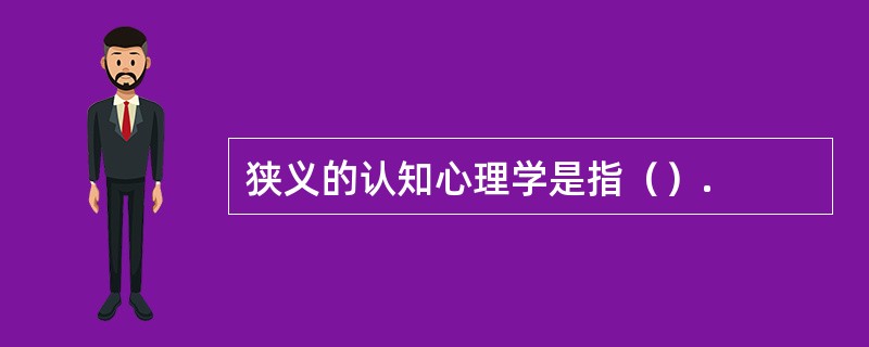 狭义的认知心理学是指（）.