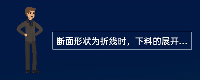 断面形状为折线时，下料的展开长度应以中心层的展开为长度为准。