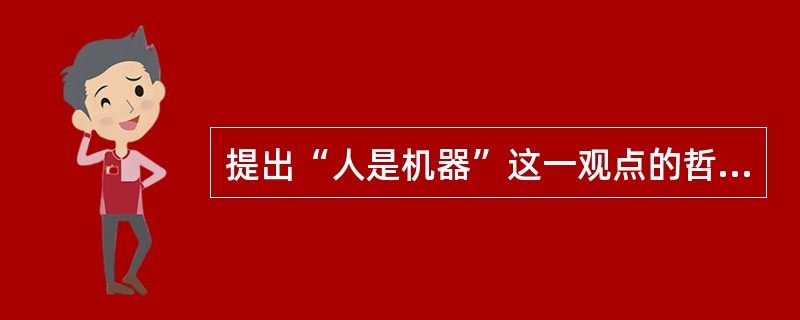 提出“人是机器”这一观点的哲学家是（）.