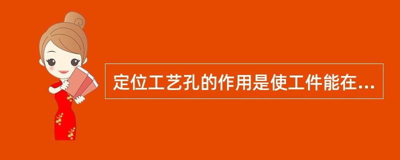 定位工艺孔的作用是使工件能在模具内准确定位和在弯曲时不致偏移。