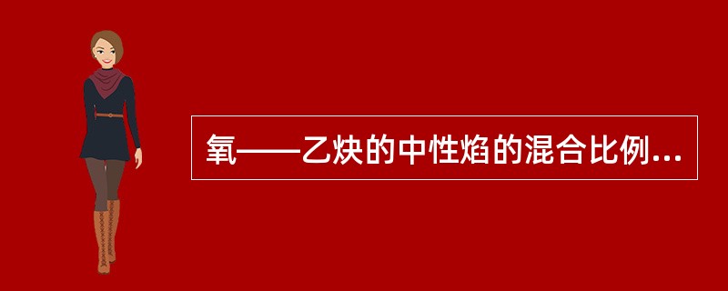 氧——乙炔的中性焰的混合比例为（）。